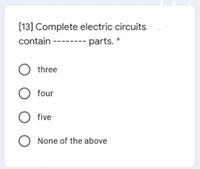 [13] Complete electric circuits
*
contain
-- parts.
three
four
five
None of the above
