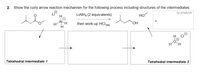 2. Show the curly arrow reaction mechanism for the following process including structures of the intermediates:
by-products
LIAIH4 (2 equivalents)
HO
H-AlH
then work-up HCl(aq)
но.
H
H
Tetrahedral intermediate 1
Tetrahedral intermediate 2
