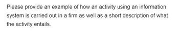 Please provide an example of how an activity using an information
system is carried out in a firm as well as a short description of what
the activity entails.