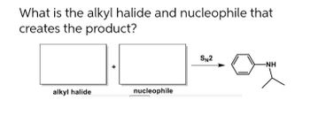 What is the alkyl halide and nucleophile that
creates the product?
alkyl halide
nucleophile
SN2
-NH