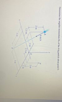 Determine the angular momentum Ho of the 4-kg particle about point O.
6 m/s
2 m
2 m
2 m
1.5 m
1.5 m
1 m
3 m
3 m
