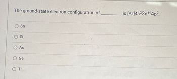 The ground-state electron configuration of
O Sn
O Si
O As
Ge
O Ti
is [Ar]4s²3d¹04p².