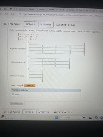 C
G
a tbb armOEMA
OEMA GOEMA GOEMA |OEMA Bill's Se
New ta (no sub Qnation
https://www.webassign.net/web/Student/Assignment-Responses/submit?dep=35669291&tags=a
8. [-/1 Points] DETAILS
MY NOTES
AUFCAT8 10.3.005.
Find the inverse of the given matrix. (If the answer does not exist, enter DNE in any single blank.)
1 -2
[ ]
-4
9
Need Help?
Watch It
Additional Materials
eBook
Submit Answer
29. [-/1 Points]
DETAILS
MY NOTES
AUFCAT8 10.3.007.
Find the inverse of the given matrix. (If the answer does not exist, enter DNE in any single blank.)
1
4
6 26
Need Help?
Watch It
Additional Materials
1 64°F
Mostly clear
Q Search
S