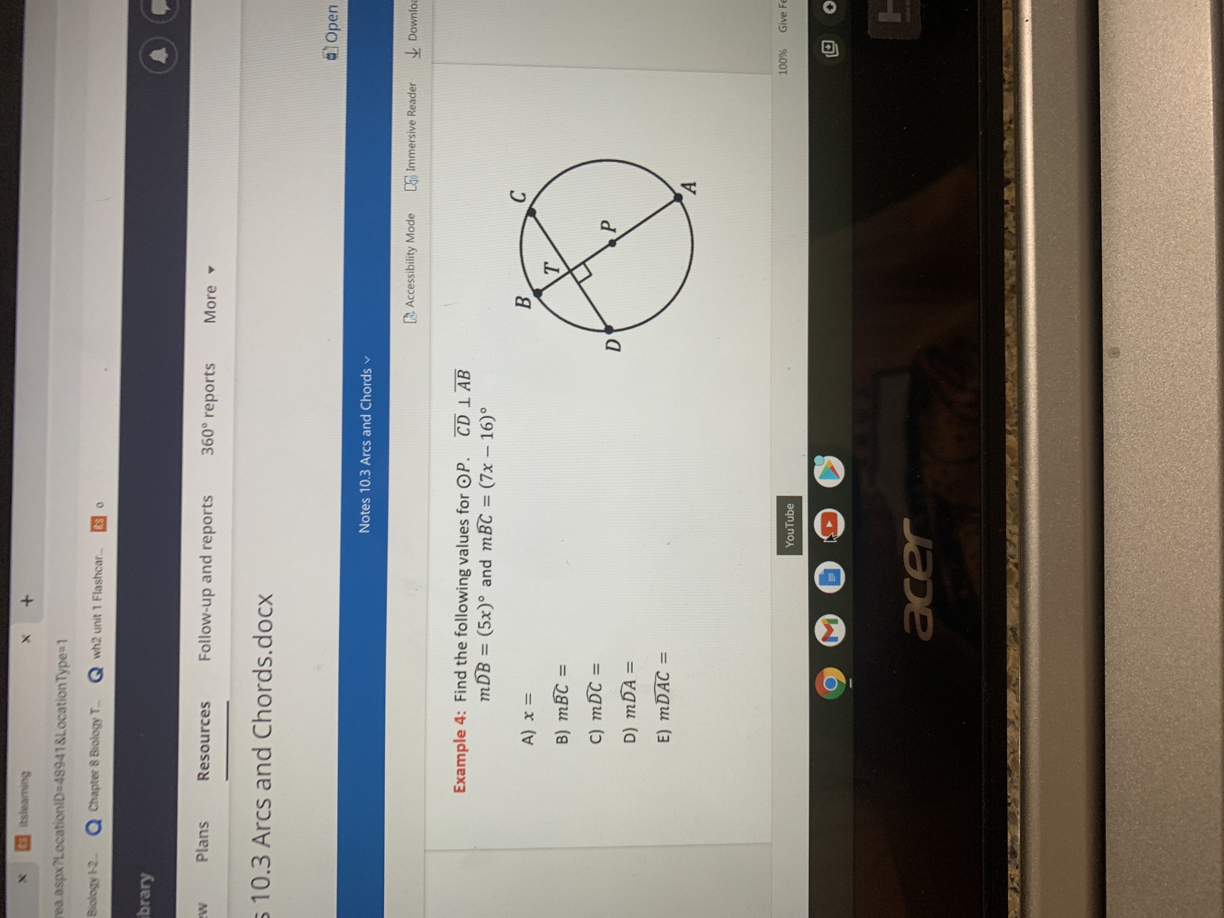 itsleaming
rea.aspx?LocationID-48941&LocationType=1
Biology 12 Q Chapter 8 Biology T.. Q wh2 unit 1 Flashcar..
ibrary
Plans
Resources
Follow-up and reports
360° reports
More
Ma
s 10.3 Arcs and Chords.docx
Open
Notes 10.3 Arcs and Chords v
Accessibility Mode
5 Immersive Reader
V Downloa
CD 1 AB
Example 4: Find the following values for OP.
mDB = (5x)° and mBC = (7x – 16)°
%3D
%3D
B.
C.
= x
%3D
C) mDC =
%3D
D) mDA =
%3D
E) mDAC =
Give Fe
YouTube
క

