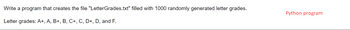 Write a program that creates the file "LetterGrades.txt" filled with 1000 randomly generated letter grades.
Letter grades: A+, A, B+, B, C+, C, D+, D, and F.
Python program