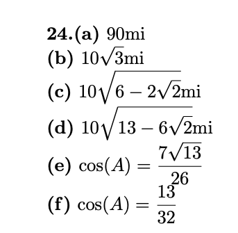 24.(a) 90mi
(b) 10v/3mi
(c) 10/6 – 2/2mi
(d) 10/13 – 6V2mi
7/13
(e) cos(A) =
126
13
(f) cos(A)
32
