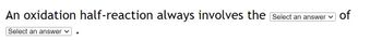 An oxidation half-reaction always involves the select an answer
Select an answer ✓
●
of