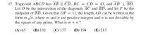 17. Trapezoid ABCD has AB || CD, BC
Let O be the intersection of the diagonals AC and BD, and let P be the
midpoint of BD. Given that OP = 11, the length AD can be written in the
form m /n, where m and n are positive integers and n is not divisible by
= CD = 43, and AD 1 BD.
the
square
of
any prime. What is m +n ?
(A) 65
(В) 132
(C) 157
(D) 194
(E) 215
