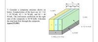 L4
LI
L2 L3
7- Consider a composite structure shown on
below. Conductivities of the layer are: kl = k3
= 10 W/mK, k2 = 16 W/mK, and k4 = 46
W/mK. The convection coefficient on the right
side of the composite is 30 W/m2K. Calculate
the total heat flow through the composite.
Answ(173.9W)
T=100°C
T=20°C
2
Aj= A; =A;=0.1m?
4
A=0.03m?
L=20cm, L2=L=15cm
