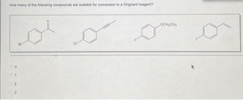 How many of the following compounds are suitable for conversion to a Grignard reagent?
00
01
2
3
Br
CI
LOCH₂CH3