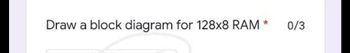 Draw a block diagram for 128x8 RAM
*
0/3