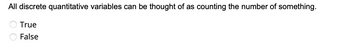 All discrete quantitative variables can be thought of as counting the number of something.
True
False