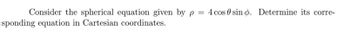 Consider the spherical equation given by p = 4 cos 0 sino. Determine its corre-
sponding equation in Cartesian coordinates.