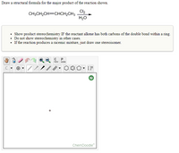 Draw a structural formula for the major product of the reaction shown.
Cl2
CH;CH,CH=CHCH,CH3
H20
Show product stereochemistry IF the reactant alkene has both carbons of the double bond within a ring.
• Do not show stereochemistry in other cases.
• If the reaction produces a racemic mixture, just draw one stereoisomer.
opy aste
ChemDoodle
