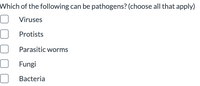 Which of the following can be pathogens? (choose all that apply)
Viruses
Protists
Parasitic worms
Fungi
Bacteria
