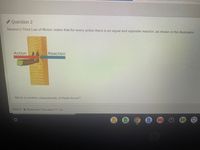 Question 2
Newton's Third Law of Motion states that for every action there is an equal and opposite reaction, as shown in the illustration.
Action
Reaction
Which is another characteristic of these forces?
©2021Iluminate Education TM, Inc.
