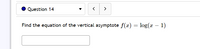 Question 14
>
Find the equation of the vertical asymptote f(x) = log(x – 1)
