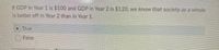 If GDP in Year 1 is $100 and GDP in Year 2 is $1.20, we know that society as a whole
Is better off in Year 2 than In Year 1.
OTrue
False
