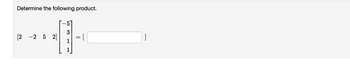 Determine the following product.
11
[2 -2 5 2]
or
= [
]