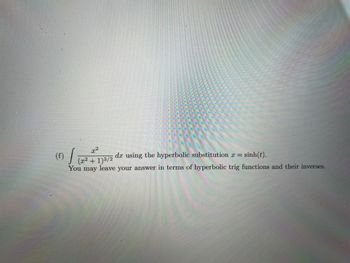 x²
(f) / (2²2² + 1)3/2
dx using the hyperbolic substitution x = sinh(t).
You may leave your answer in terms of hyperbolic trig functions and their inverses.