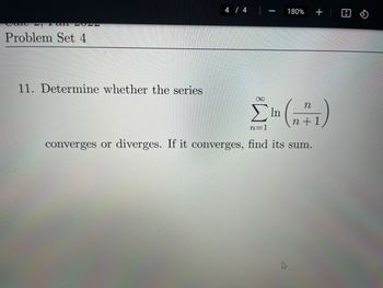 ware
I CUIT 4U24
Problem Set 4
11. Determine whether the series
4 / 4
SELECIO
Nian
∞
(n+1)
n=1
converges or diverges. If it converges, find its sum.
180%
In
W