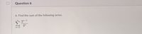 Question 6
6. Find the sum of the following series.
2n+1
3n
n=0
