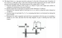 1. The figure below is a spur gear train drive and gear 2 is the inlet of the gear train. It transfers 12
kw of power at 1200 rpm. Gear 3 and 4 have 60 and 20 teeth respectively and are made with 20°
pressure and full-depth teeth. The desired speed for the output shaft is 32 rpm.
a. Find the minimum number tooth on gear 2 to obtain 32 rpm at the output and confirm its
validation for interference-free power transfer.
b. Find the speed ratio at each gear set using the results obtained at "a"(above).
c. Determine the rotational speed of each gear (n2, n3, n4, and n5) using the results obtained at
"a"(above).
d. Find the torque of each shaft (Tin, Te, Tout) assuming that there is no frictional loss during the
power transfer.
e. Determine the radial, tangential and total forces transmitted at the last gear set assuming a
module as m=4 mm, and draw the free body diagram of gear 4 showing the forces and
torques.
75, 100
2007
In
Out
4
