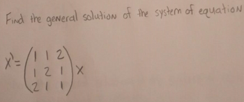 Find the general solution of the system of equation
X=/11 2
12\
121
211
X