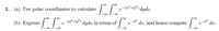 2. (a) Use polar coordinates to calculate
e-(z²+y²) dydx.
roo
roo
roo
(b) Express
-(²²+y²)
dydr in terms of
dr, and hence compute
dr.
e
e
