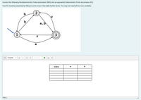Convert the following Nondeterministic Finite Automaton (NFA) into an equivalent Deterministic Finite Automaton (FA).
Your FA must be presented by filling in some rows in the table further down. You may not need all the rows available.
b
2
b
a,b
3
a
BI
Paragraph
state
b
a
Path: p
II
!!
