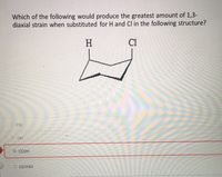 Which of the following would produce the greatest amount of 1,3-
diaxial strain when substituted for H and Cl in the following structure?
H
C1
CN
OH
CO2H
O CCH3)3
