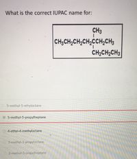 **Question:** What is the correct IUPAC name for the following compound?

**Structure:**
The compound is drawn with the following structure:
- A carbon chain consisting of 8 carbon atoms.
- The main chain is highlighted by CH₃CH₂CH₂CH₂CH₂C(CH₃)CH₂CH₃.
- A methyl group (−CH₃) is attached to the fifth carbon of the main chain.
- A propyl group (−CH₂CH₂CH₃) is also attached to the fifth carbon of the chain.

**Answer Choices:**
1. 5-methyl-5-ethyloctane
2. 5-methyl-5-propylheptane
3. 4-ethyl-4-methyloctane
4. 3-methyl-3-propyloctane
5. 3-methyl-3-propylheptane

**Correct Answer:** The correct IUPAC name is highlighted as:
- **5-methyl-5-propylheptane**