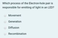 Which process of the Electron-hole pair is
responsible for emitting of light in an LED?
Movement
Generation
Diffusion
Recombination
