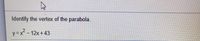 Identify the vertex of the parabola.
y=x - 12x + 43
