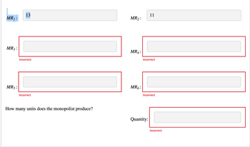 MR₁ :
MR3 :
13
Incorrect
MR5:
Incorrect
How many units does the monopolist produce?
MR₂:
MR4:
11
Incorrect
MR6:
Quantity:
Incorrect
Incorrect