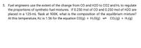 5. Fuel engineers use the extent of the change from CO and H20 to C02 and H2 to regulate
the proportions of synthetic fuel mixtures. If 0.250 mol of cO and 0.250 mol of H20 are
placed in a 125-mL flask at 900K, what is the composition of the equilibrium mixture?
At this temperature, Kc is 1.56 for the equation CO(g) + H20(g) = CO2(g) + H2(g)
