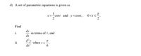 d) A set of parametric equations is given as
x =- cott and y= cost,
0<ts".
Find
dy
in terms of t, and
dx
i.
d y
when t =
dx?
i.
6.
