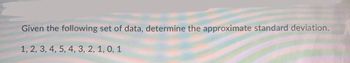 Given the following set of data, determine the approximate standard deviation.
1, 2, 3, 4, 5, 4, 3, 2, 1, 0, 1