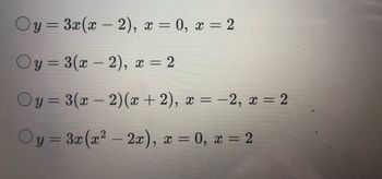 Oy = 3x(x - 2), x = 0, x = 2
Oy=3(x - 2), x = 2
Oy=3(x-2)(x + 2), x = -2, x = 2
Oy = 3x (x² - 2x), x = 0, x = 2