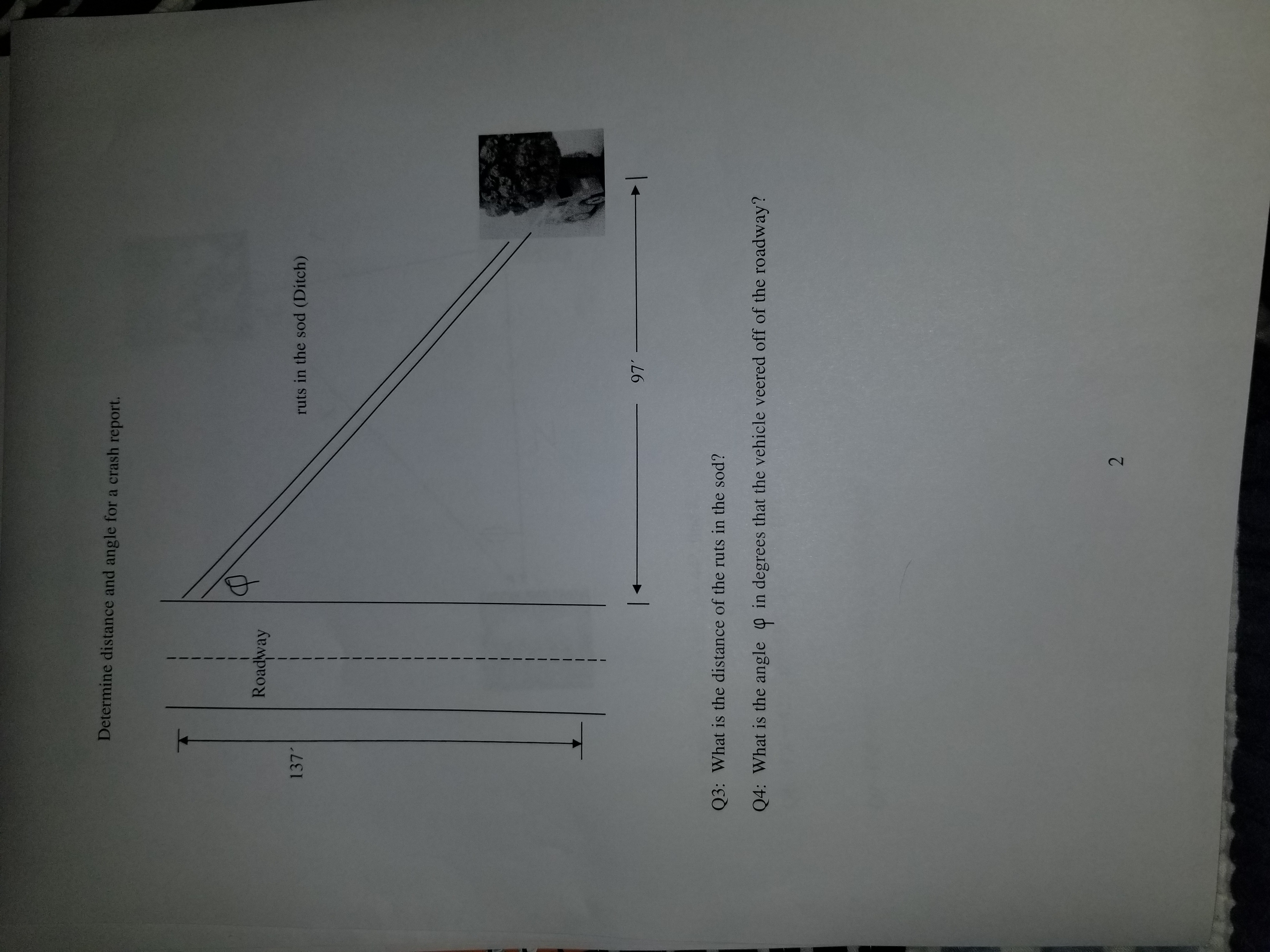 Roadway
137
ruts in the sod (Ditch)
97 -
Q3: What is the distance of the ruts in the sod?
Q4: What is the angle @ in degrees that the vehicle veered off of the roadway?
