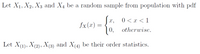 Let X1, X2, X3 and X4 be a random sample from population with pdf
x,
0 < x < 1
fx(x) =
0, otherwise.
Let X(1), X(2), X(3) and X(4) be their order statistics.
