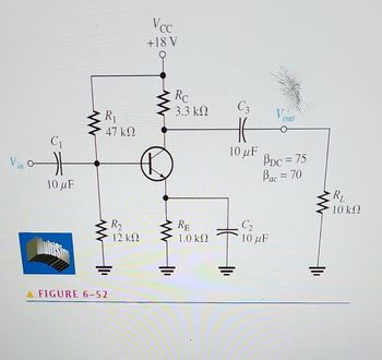 C₁
Vin at
10 μF
R₁
47 ΚΩ
FIGURE 6-52
R₂
12 ΚΩ
Vcc
+18 V
Re
3. 3 ΚΩ
RE
1.0 ΚΩ
C3
HE
10 uF
I
Out
PDC = 75
Bac = 70
C₂
10 μF
www
R₁
10 ΚΩ