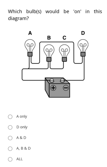 Which bulb(s) would be 'on' in this
diagram?
O A only
D only
A
O A & D
O A, B & D
O ALL
B C
+
D
ܩܘ