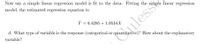 Now say a simple linear regression model is fit to the data. Fitting the simple linear regression
model, the estimated regression equation is:
Y = 6.4285 +1.0534X
d. What type of variable is the response (categorical or quantitative)? How about the explanatory
variable?
iless
