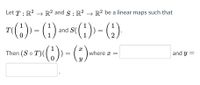 Let T : R? –→ R² and § : R² → R² be a linear maps such that
T(6) - (1)
and S(()
1
1
) =
1
2
%3D
1
Then (S o T)(() = ().
where x =
and y =
||
