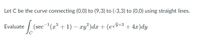 Let C be the curve connecting (0,0) to (9,3) to (-3,3) to (0,0) using straight lines.
|
(sec-(æ³ + 1) – xy²)dx + (evJ+3+ 4x)dy
Evaluate
