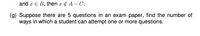 and r E B, then x¢ A – C.
(g) Suppose there are 5 questions in an exam paper, find the number of
ways in which a student can attempt one or more questions.

