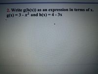 2. Write g(h(x)) as an expression in terms of x.
g(x) = 3 - x2 and h(x) = 4 - 3x
%3D
