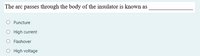 The arc passes through the body of the insulator is known as
O Puncture
High current
Flashover
O High voltage
