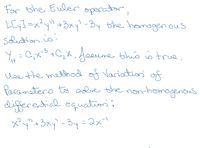 For the Euler operator,
LEy1=x?y" +3xy' - By the homagenous
Schution isi
Yu=C,x+C,X. Aeaure thio o true,
H,
Use the method of Variation of
Parometero to alre the non-homogenous
differe,ticl. equation:
メ+3xy -3y=2x
